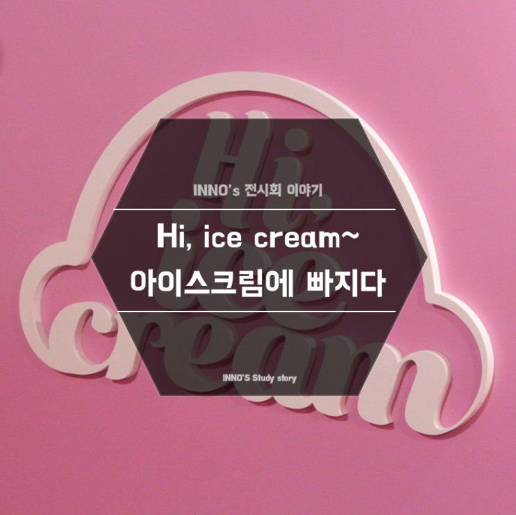 비오는날 갈만한곳...?! 하이, 아이스크림 展