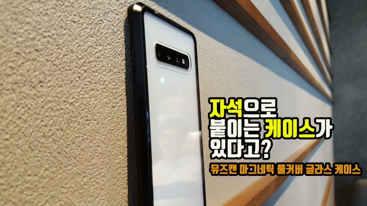 자석으로 붙이는 케이스 들어봤어? 홍반장 뮤즈캔 갤럭시S10 마그네틱 풀커버 글라스 케이스 후기