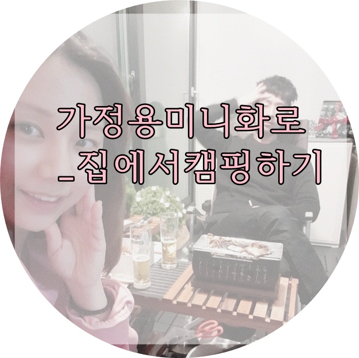 내돈주고쓰는 가정용 미니화로 후기:) 집에서캠핑하기 히릿 (feat.강추강추)