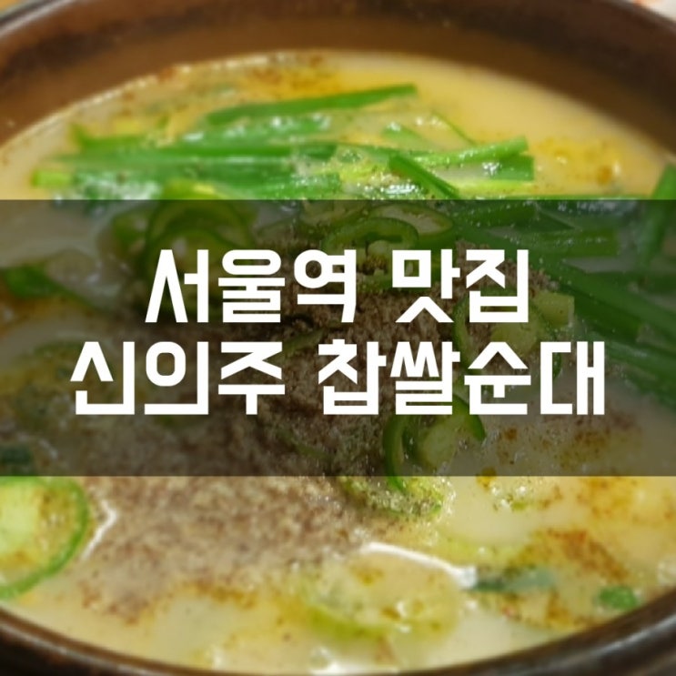 [서울역 맛집] 직장인 점심 추천 메뉴 / 신의주 찹쌀 순대 / 서울스퀘어점 / 해장으로 강추