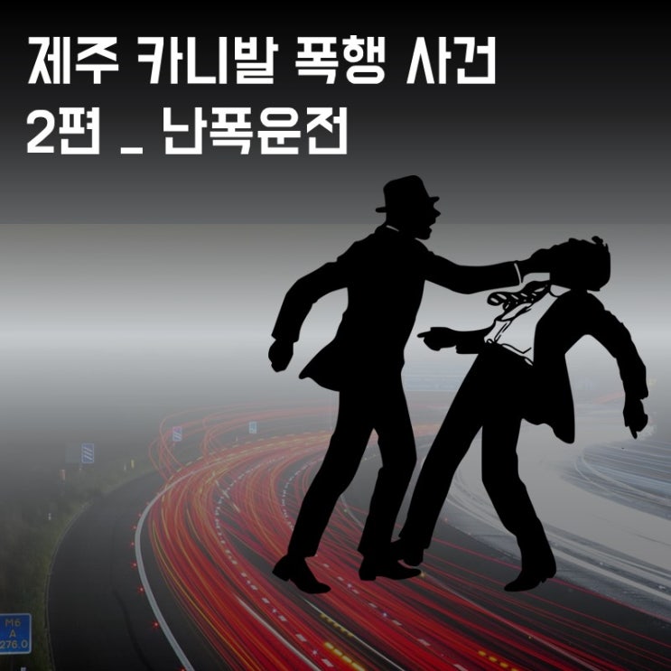 제주도 카니발 폭행사건 추적 - 2편 난폭운전 처벌