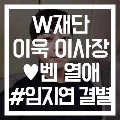 [이욱벤 열애] 임지연과는 언제 결별했길래? #W재단 이사장 #남친 #베베미뇽 #나이차이 #가수 벤 키