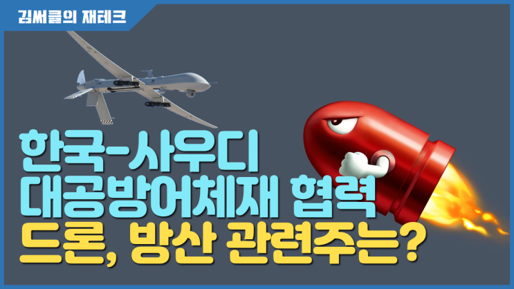 [드론, 방산 관련주] 한국 - 사우디 대공 방어체제 구축 지원 !