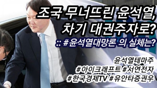 조국이 무너지면 윤석열이 뜬다? 윤석열 대망론. 윤석열 관련주. 아이크래프트. 서연전자. (2019.09.23 update)