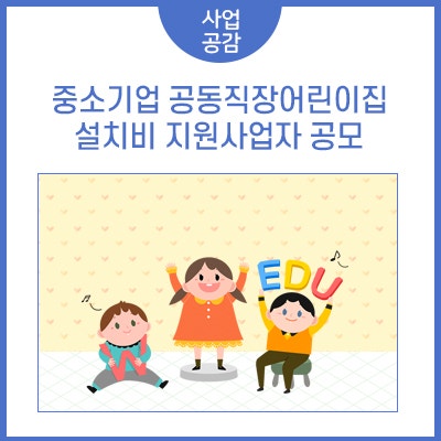 근로자와 어린 자녀를 위한 중소기업 공동직장어린이집 설치비 지원사업자 공모