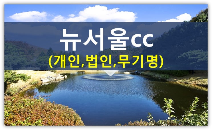 뉴서울cc회원권시세를 꼭 알아야하는이유(개인,법인,무기명,가격,혜택,휴장안내)