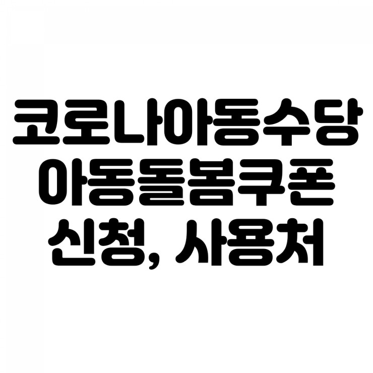 아동돌봄쿠폰 신청방법 & 사용처는? 코로나19  아동수당 대상자 !