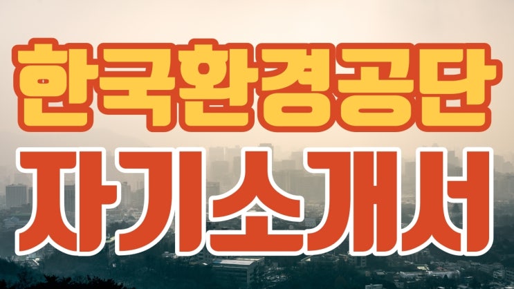 [천안 자소서] 한국환경공단, 넓은 취업 기회와 역량 개발 가능성 높아