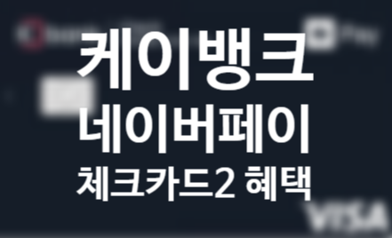 케이뱅크 네이버페이 체크카드2 혜택 총정리 케이뱅크 네이버페이 체크카드2 혜택 총정리