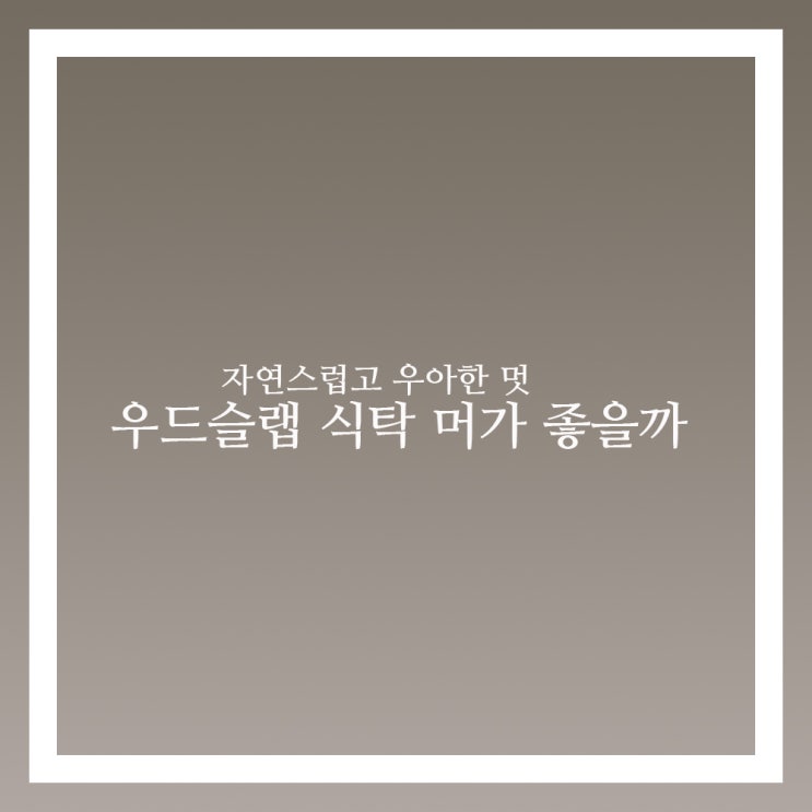 우드슬랩 식탁 상판 어떤게 좋은 원목일까