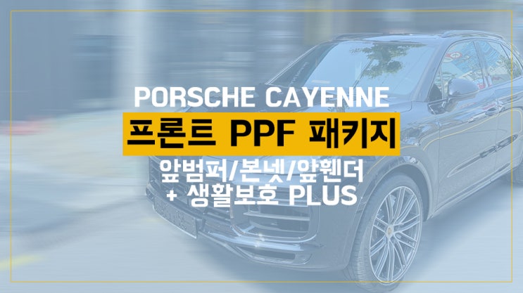 포르쉐 카이엔 프론트 PPF 패키지(앞범퍼/본넷/앞휀더)+생활보호PLUS 패키지(도어컵/도어앳지/주유구/트렁크리드/사이드미러/헤드라이트)문콕방지 나노커버 울트라 쉴드 /영등포PPF
