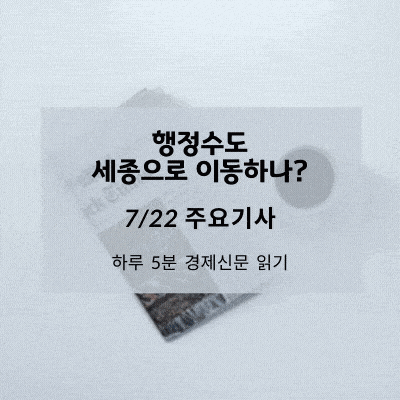 [7/22 경제신문] 행정수도 세종으로 이동하나?