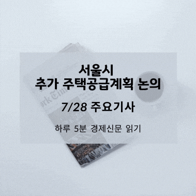 [7/28 경제신문] 서울시 추가 주택공급계획 논의(상암DMC, 용산 정비창, 서울의료원, 태릉골프장)