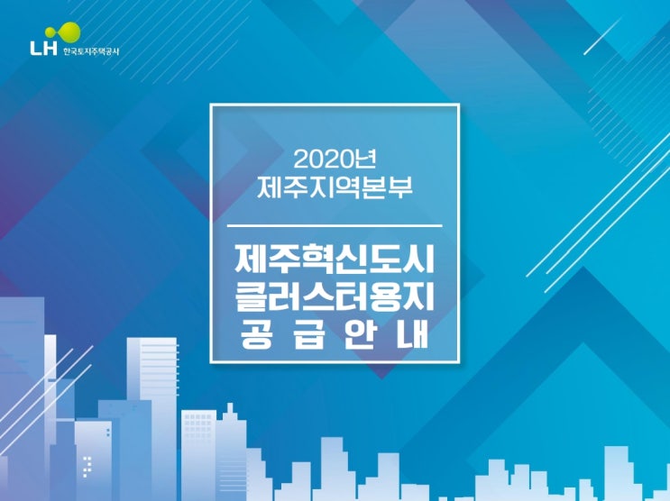 제주혁신도시 클러스터용지 공급안내 2020년 한국토지주택공사 제주지역본부 주요사업지구 요약안내입니다