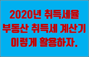 2020년 취득세율 / 부동산 취득세 계산기 꿀팁 (아파트 취득세 계산기, 부동산 취득세율까지 몽땅 알아보자)