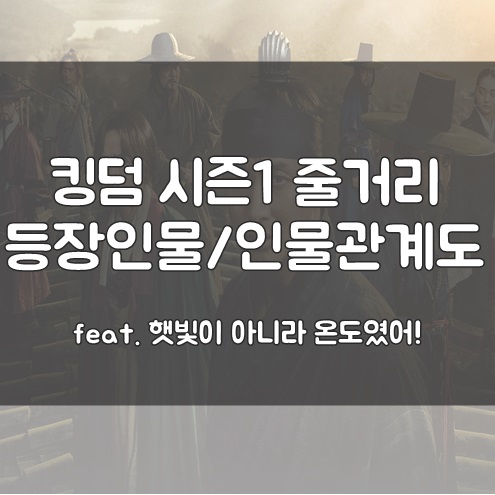 [넷플릭스] 킹덤 시즌1 등장인물/인물관계도/줄거리 (초강력 스포!) feat. 햇빛이 아니라 온도였어!