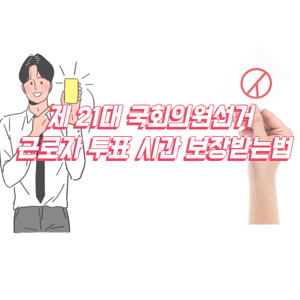제21대 국회의원 선거 근로자 투표권 보장받는 방법과 선거 날짜 확인하기!