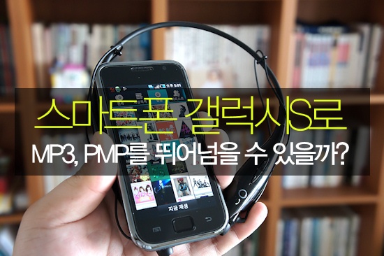 갤럭시S 하나로 MP3, PMP를 뛰어넘을 수 있을까? : 네이버 블로그
