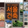 그 많던 한옥들은 다 어디로 갔을까 : <개화기-일제강점기 서울 건축>