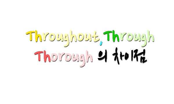 Throughout,Through,Thorough의 차이점＊ : 네이버 블로그