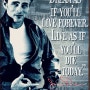 Dream as if you'll live forever, Live as if you'll die today - James Dean