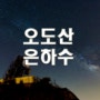 야경 포인트 - 198..오도산 은하수..나이트스케이프,은하수볼수 있는곳 추천,별돌리기 좋은곳,우리나라에서 은하수를 볼수있는곳,은하수찍을수있는곳