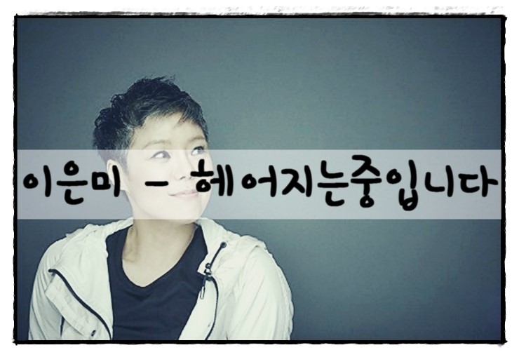 이은미 - 헤어지는중입니다 듣기/가사 : 네이버 블로그