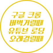 구글 크롬 버벅거릴때 유튜브 로딩 오래 걸릴때