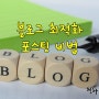 블로그 최적화를 위한 포스팅 방법(기술) 소개합니다.