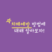 치매 예방 방법에 대해 알아보자!