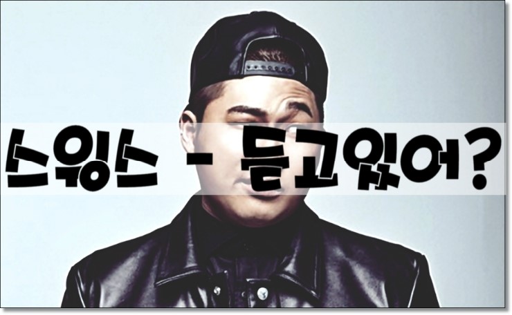 스윙스 듣고있어 듣기 가사 네이버 블로그