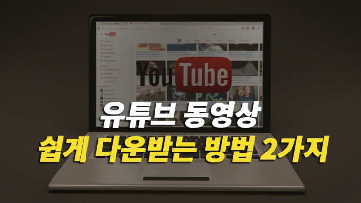 유튜브 동영상 쉽게 다운받는법 2가지 : 네이버 블로그