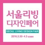 2016 서울리빙디자인페어 16.3.30~4.3/리빙/페어/서울/가구/생활/내집/꾸미기/인테리어