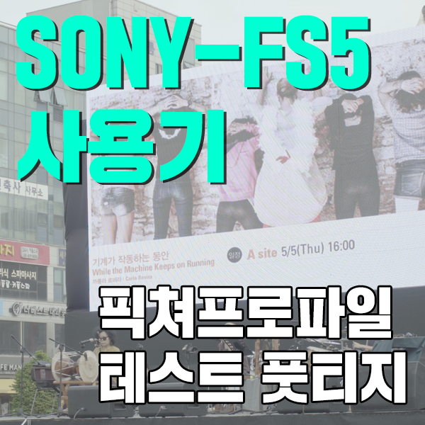 [FS 리뷰] 소니 FS5 픽쳐프로파일 테스트 풋티지 : 네이버 블로그