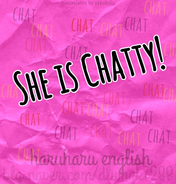 하루하루122_ she is chatty / a chatty person [재잘재잘 수다쟁이 수다스러운? 영어로] : 네이버 블로그