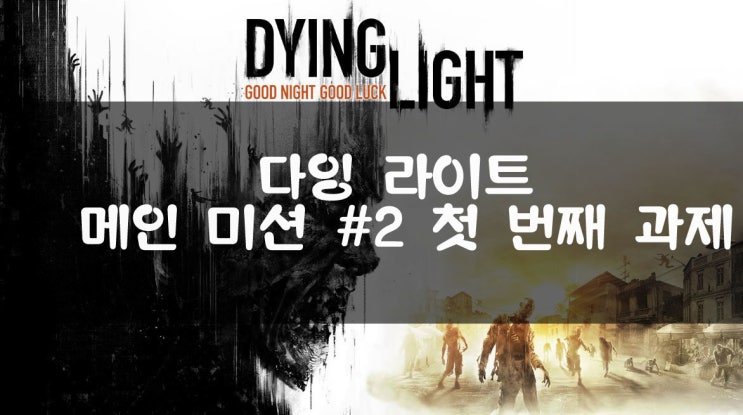 다잉 라이트(Dying Light) 메인 퀘스트 공략 #2 첫 번째 과제 : 네이버 블로그