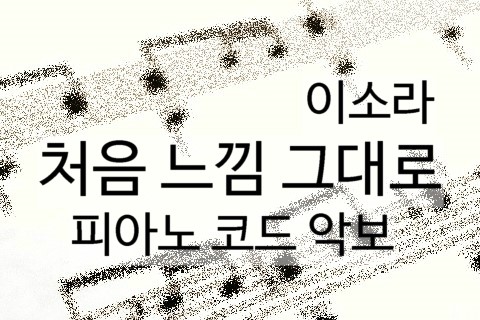 이소라 - 처음 느낌 그대로 피아노악보 코드악보 처음 느낌 그대로 라이브 영상 : 네이버 블로그