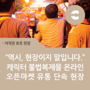 “역시, 현장이지 말입니다.” 캐릭터 불법복제물 온라인 오픈마켓 유통 단속 현장