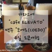 <4일_일본 도쿄여행> 2일차_도쿄 근교 가와고에 카페 "ELEVATO". "코에도(COEDO)" 맥주