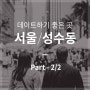 서울 데이트 코스 추천 - 성수동 part.2/2