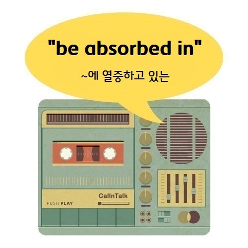 be absorbed in ~에 열중하고 있는 : 네이버 블로그