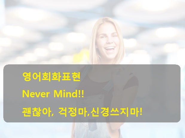 영어회화표현 Never Mind 걱정마 신경쓰지마 네이버 블로그