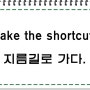 Take the shortcut. 지름길로 가다!!