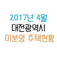 2017년 4월 대전 미분양 주택현황