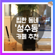 힙한 동네 '성수동' 카페 추천 Best 3