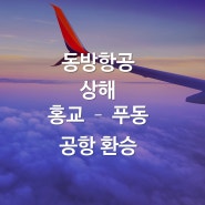 [동방항공] 상해 홍교 공항 - 푸동공항 환승