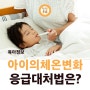 아이의체온 :: 아이 체온 변화와 간단한 응급처치법