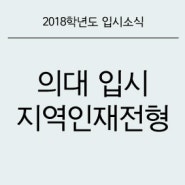 [2018학년도 입시소식]의대 입시 지역인재전형