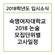 [2018학년도 입시소식] 숙명여자대학교 2018논술 모집단위별 고사일정
