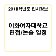 [2018학년도 입시소식] 이화여자대학교 면접/논술 일정